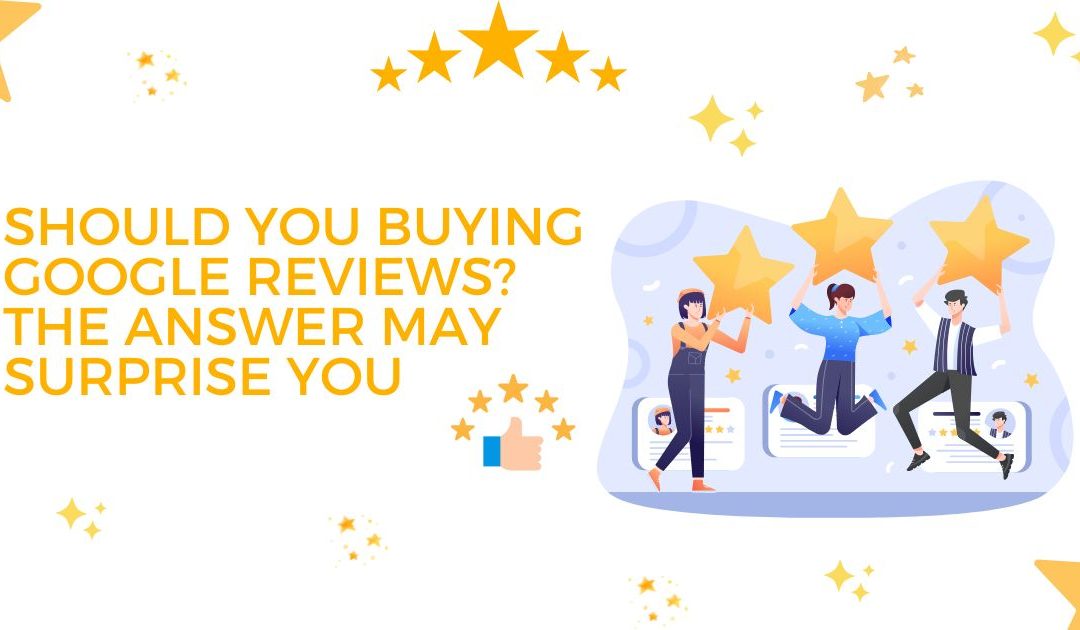 Should You Buying Google Reviews? The Answer May Surprise You